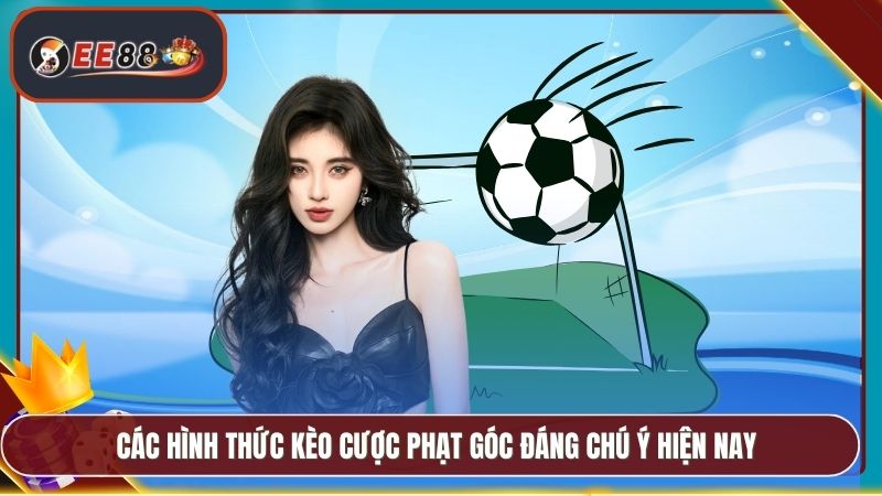 Các hình thức kèo cược phạt góc đáng chú ý hiện nay