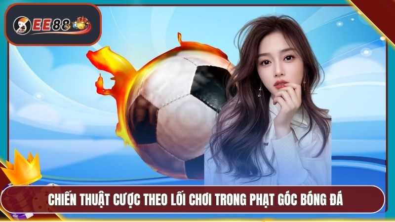 Chiến thuật cược theo lối chơi trong phạt góc bóng đá