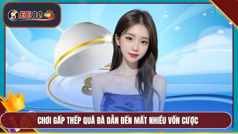 Chơi gấp thếp quá đà dẫn đến mất nhiều vốn cược
