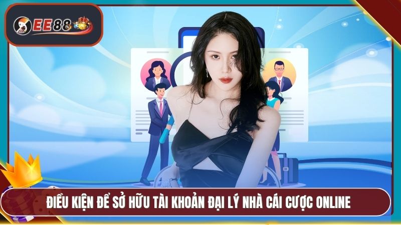 Điều kiện để sở hữu tài khoản đại lý nhà cái cược online