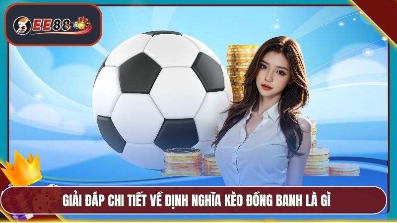 Giải đáp chi tiết về định nghĩa kèo đồng banh là gì
