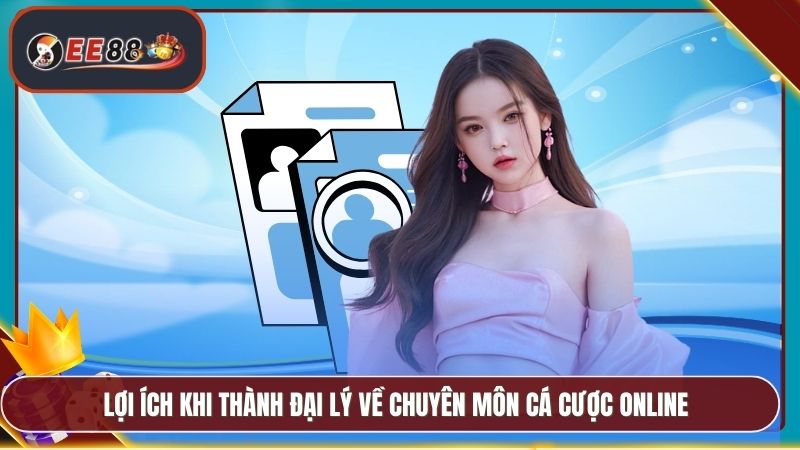 Lợi ích khi thành đại lý về chuyên môn cá cược online