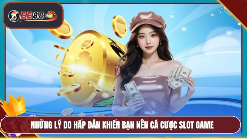 Những lý do hấp dẫn khiến bạn nên cá cược slot game