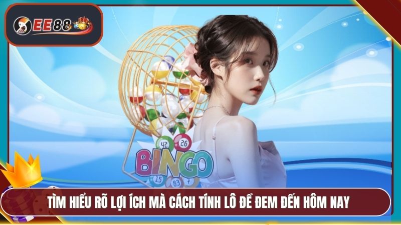Tìm hiểu rõ lợi ích mà cách tính lô đề đem đến hôm nay