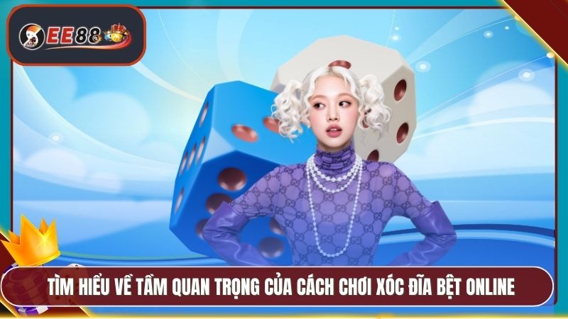 Tìm hiểu về tầm quan trọng của cách chơi xóc đĩa bệt online